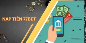 Hướng Dẫn Nạp Tiền 77Bet Đơn Giản Và Nhanh Chóng