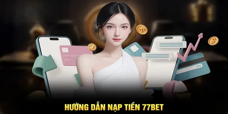 Hướng Dẫn Nạp Tiền 77Bet Đơn Giản Và Nhanh Chóng